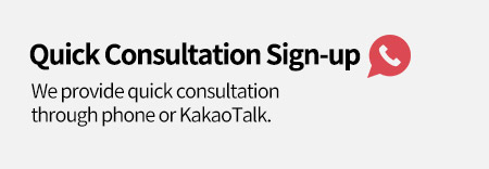 Quick Consultation Sign-up We provide quick consultation through phone or KakaoTalk.